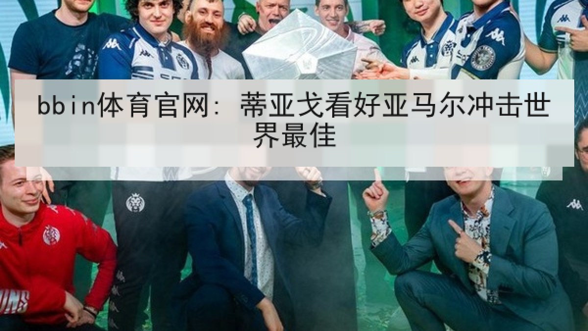 bbin体育官网: 蒂亚戈看好亚马尔冲击世界最佳 bbin体育官网: 蒂亚戈看好亚马尔冲击世界最佳