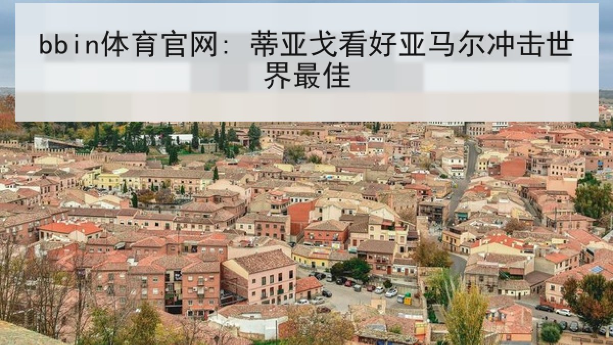 bbin体育官网: 蒂亚戈看好亚马尔冲击世界最佳