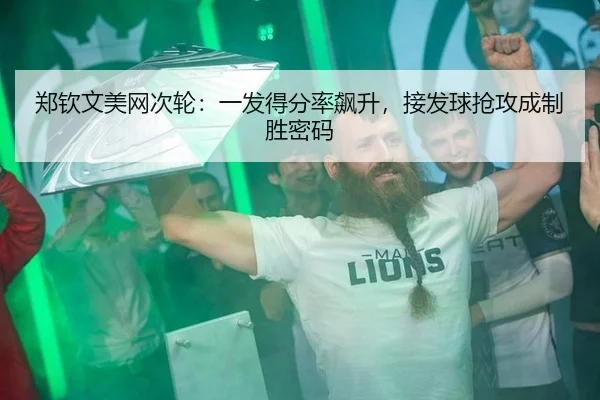 郑钦文美网次轮：一发得分率飙升，接发球抢攻成制胜密码