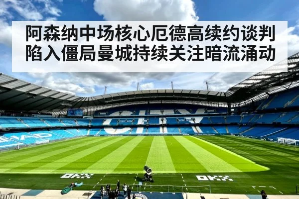 阿森纳中场核心厄德高续约谈判陷入僵局曼城持续关注暗流涌动