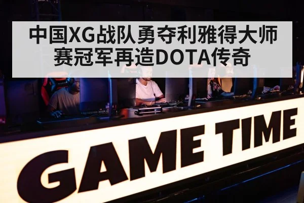 中国XG战队勇夺利雅得大师赛冠军再造DOTA传奇