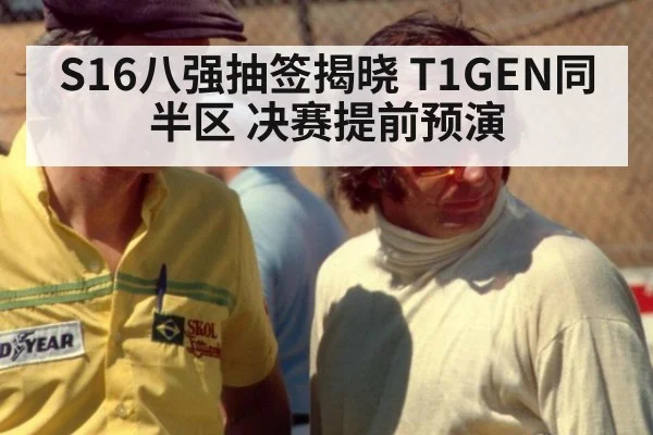 S16八强抽签揭晓 T1GEN同半区 决赛提前预演